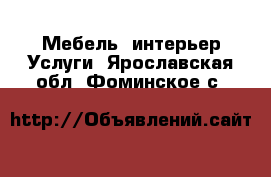 Мебель, интерьер Услуги. Ярославская обл.,Фоминское с.